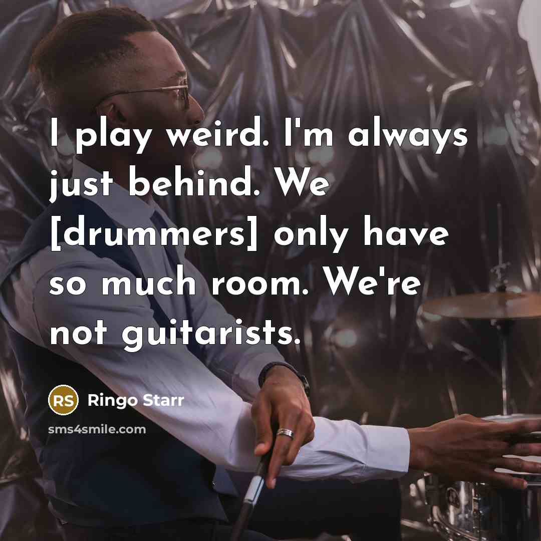 “I play weird. I'm always just behind. We [drummers] only…” quote by Ringo Starr