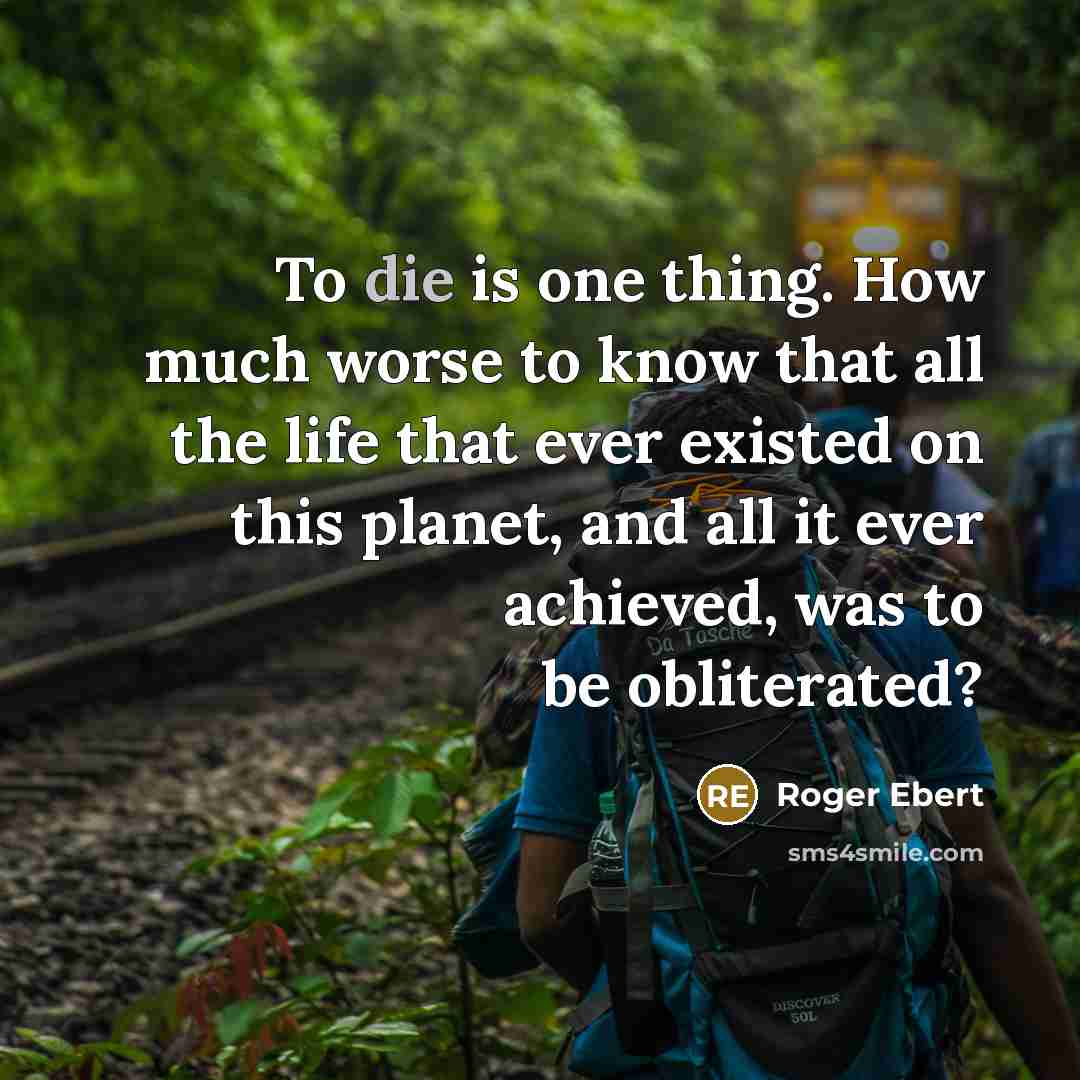 “To die is one thing. How much worse to know…” quote by Roger Ebert