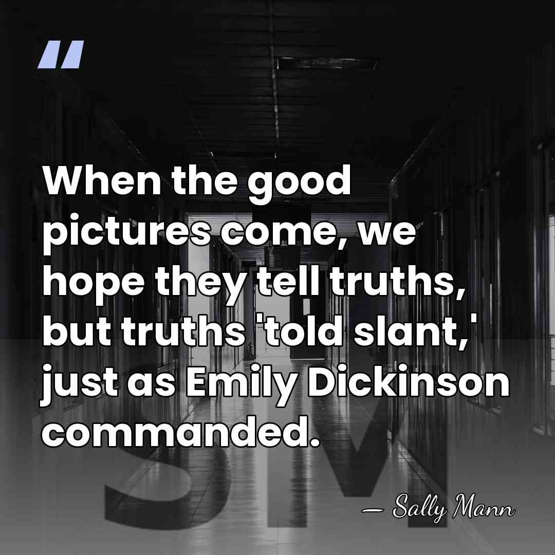When the good pictures come, we hope they tell truths, but truths&hellip; - Sally Mann