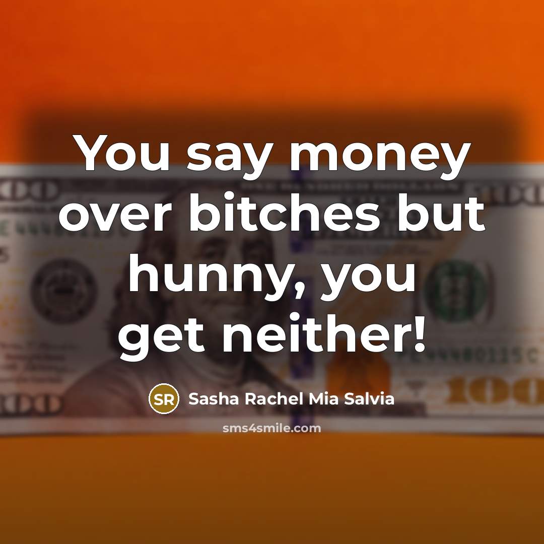 “You say money over bitches but hunny, you get neither!…” quote by Sasha Rachel Mia Salvia