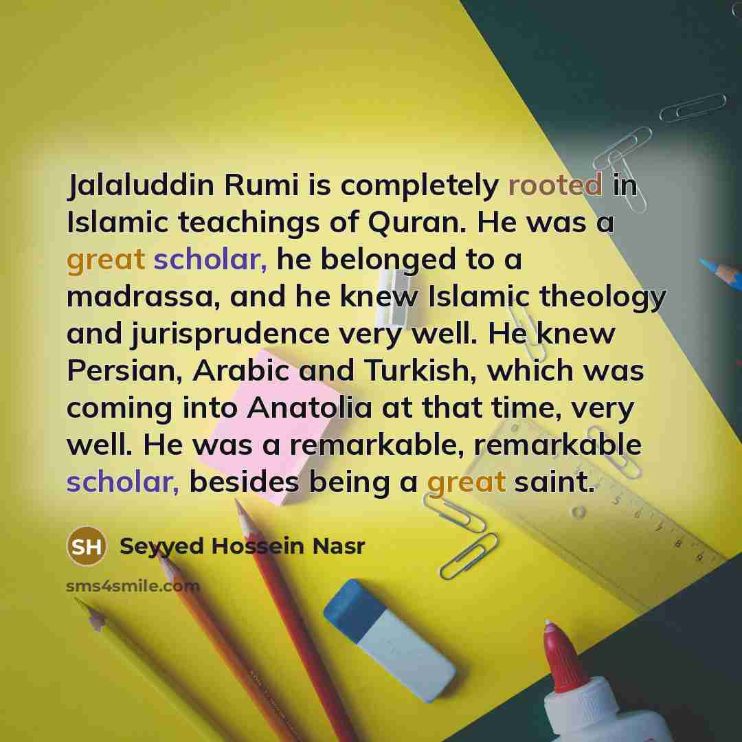 “Jalaluddin Rumi is completely rooted in Islamic teachings of Quran.…” quote by Seyyed Hossein Nasr