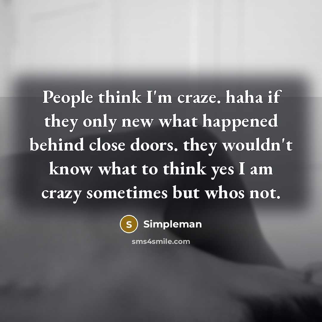 “People think I'm craze. haha if they only new what happened behind close doors. they wouldn't know what to think yes I am crazy sometimes but whos not.” quote by Simpleman