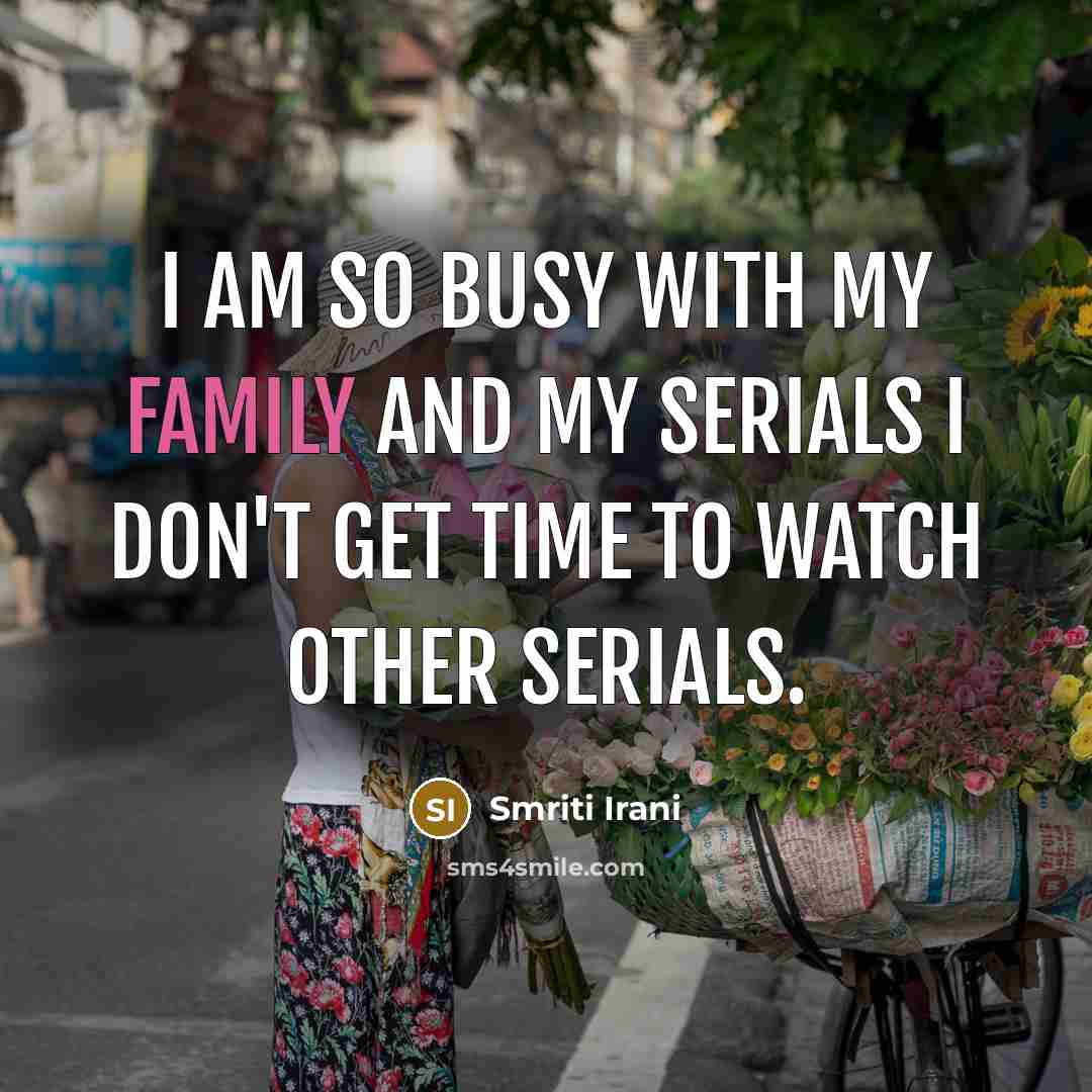 “I am so busy with my family and my serials…” quote by Smriti Irani