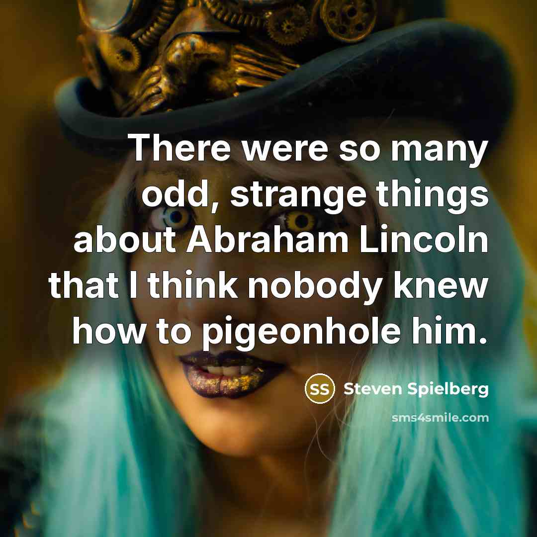 “There were so many odd, strange things about Abraham Lincoln…” quote by Steven Spielberg