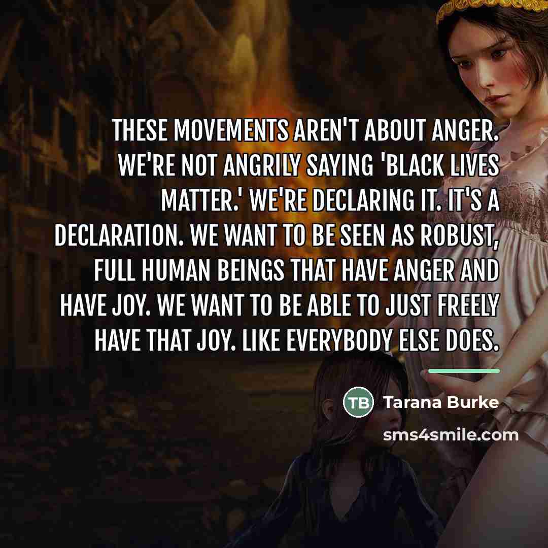 “These movements aren't about anger. We're not angrily saying 'Black…” quote by Tarana Burke