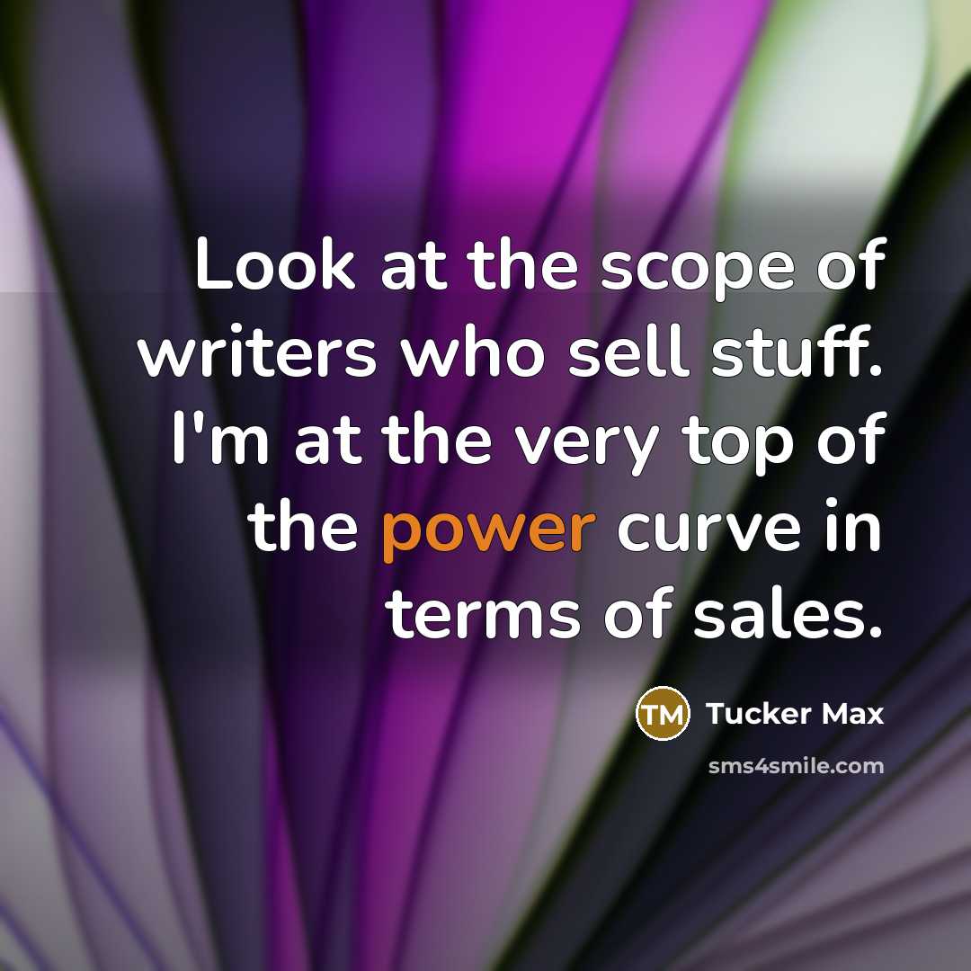 “Look at the scope of writers who sell stuff. I'm…” quote by Tucker Max