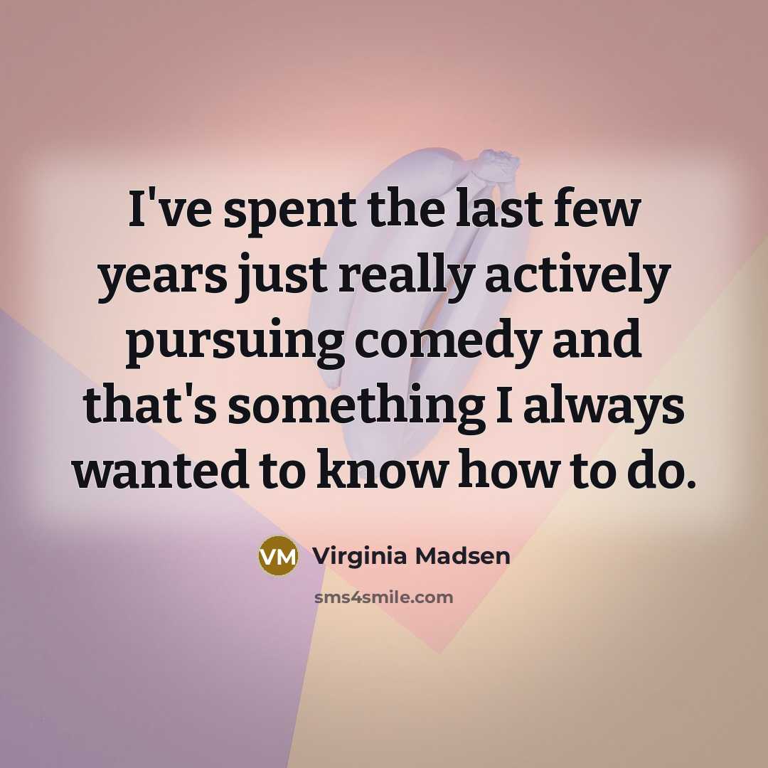 “I've spent the last few years just really actively pursuing…” quote by Virginia Madsen