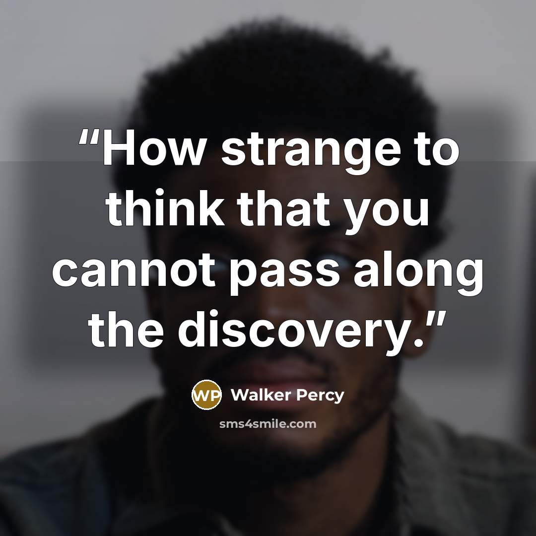 “How strange to think that you cannot pass along the discovery.” quote by Walker Percy