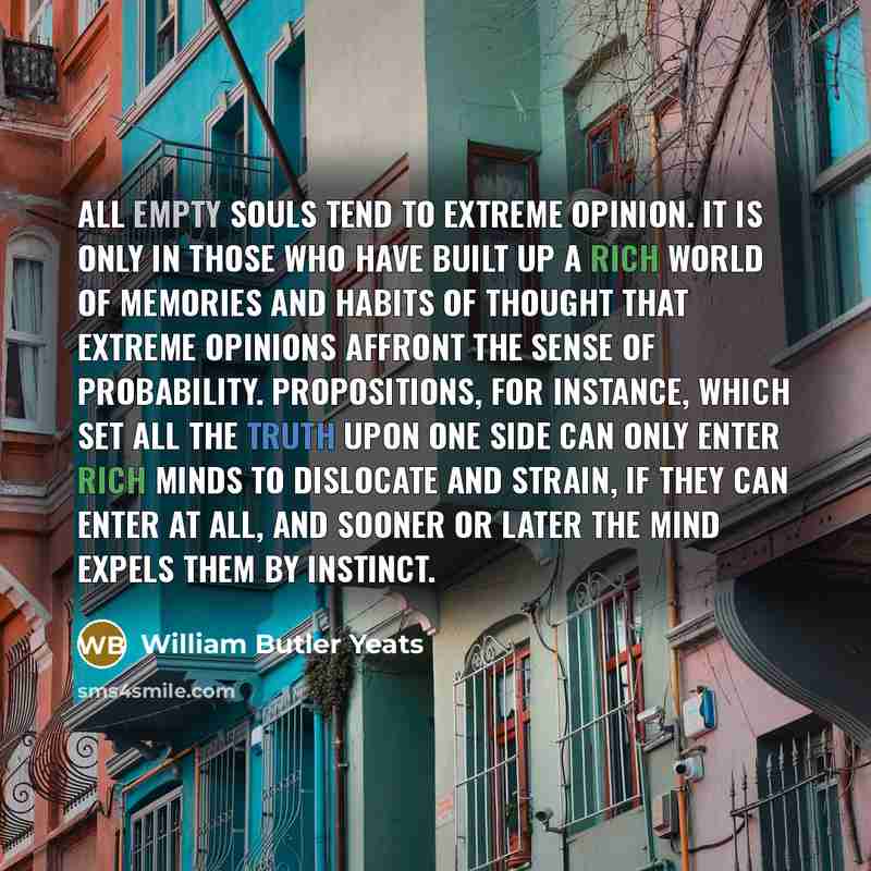 “All empty souls tend to extreme opinion. It is only…” quote by William Butler Yeats