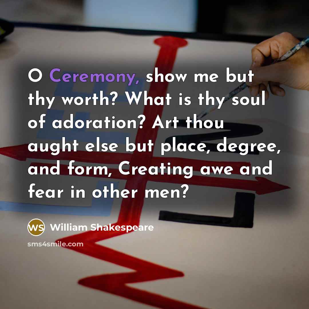“O Ceremony, show me but thy worth? What is thy…” quote by William Shakespeare