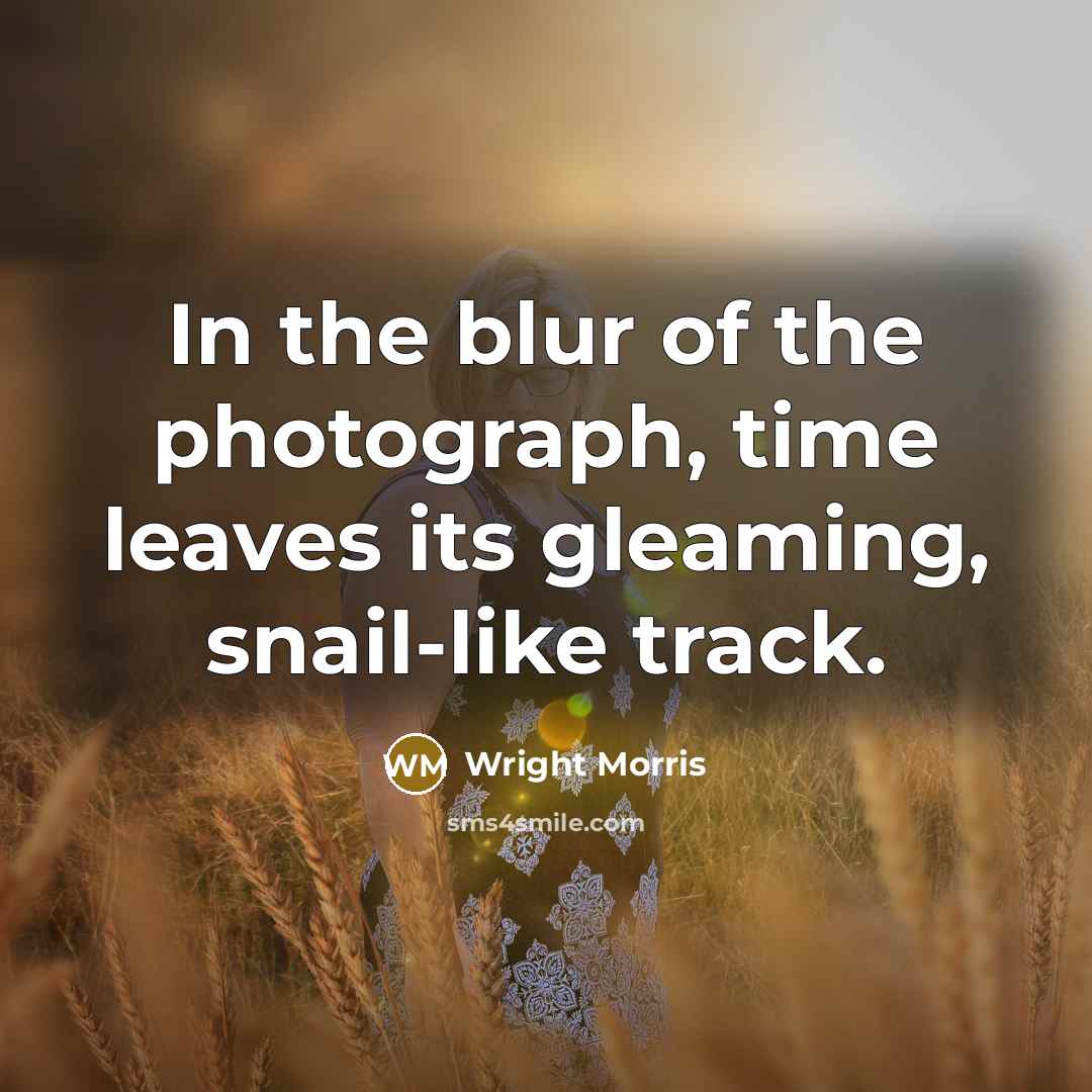 “In the blur of the photograph, time leaves its gleaming,…” quote by Wright Morris
