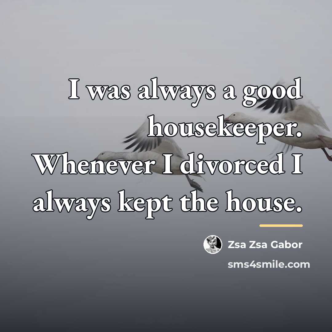 “I was always a good housekeeper. Whenever I divorced I…” quote by Zsa Zsa Gabor