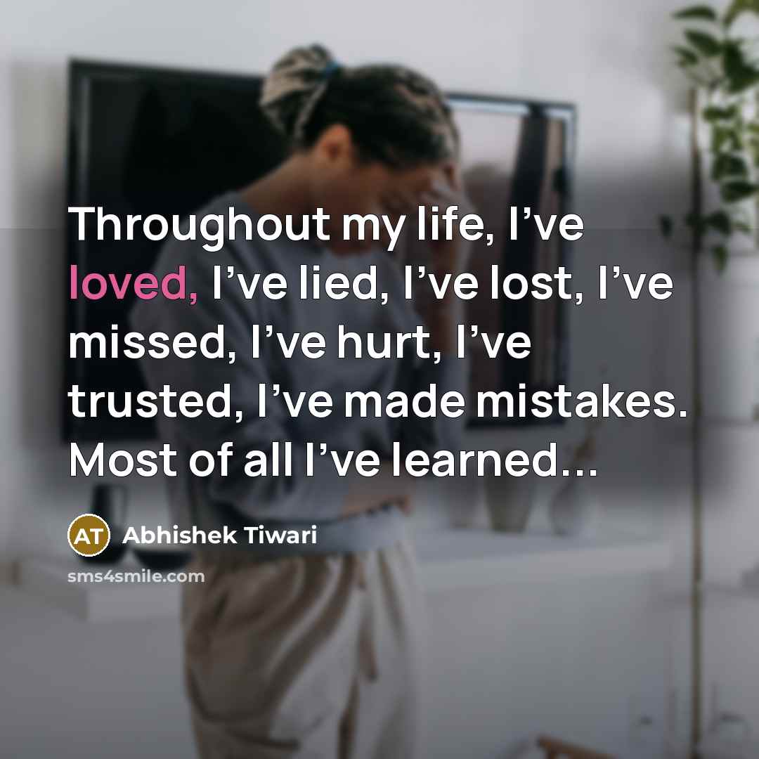 “Throughout my life, I've loved, I've lied, I've lost, I've…” quote by Abhishek Tiwari
