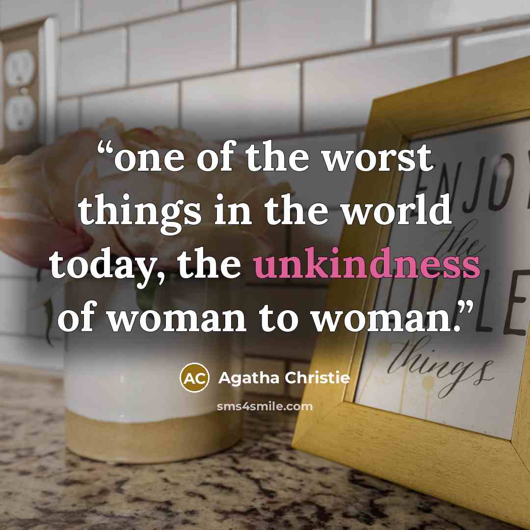 “one of the worst things in the world today, the unkindness of woman to woman.” quote by Agatha Christie
