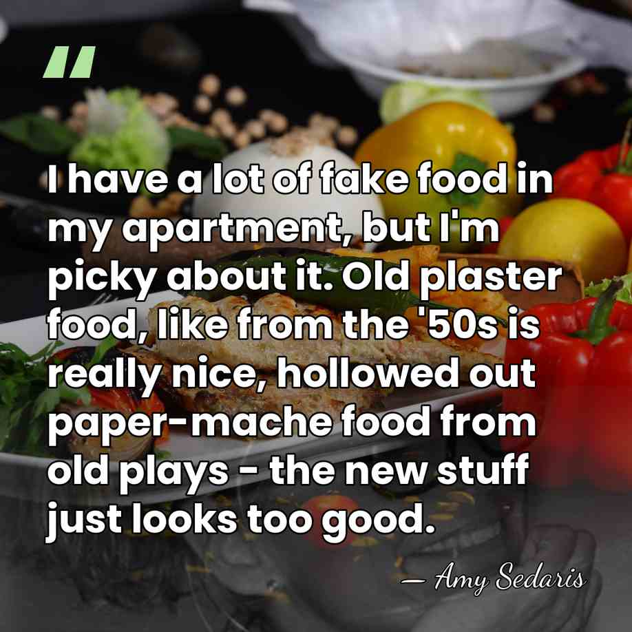 I have a lot of fake food in my apartment, but I'm&hellip; - Amy Sedaris