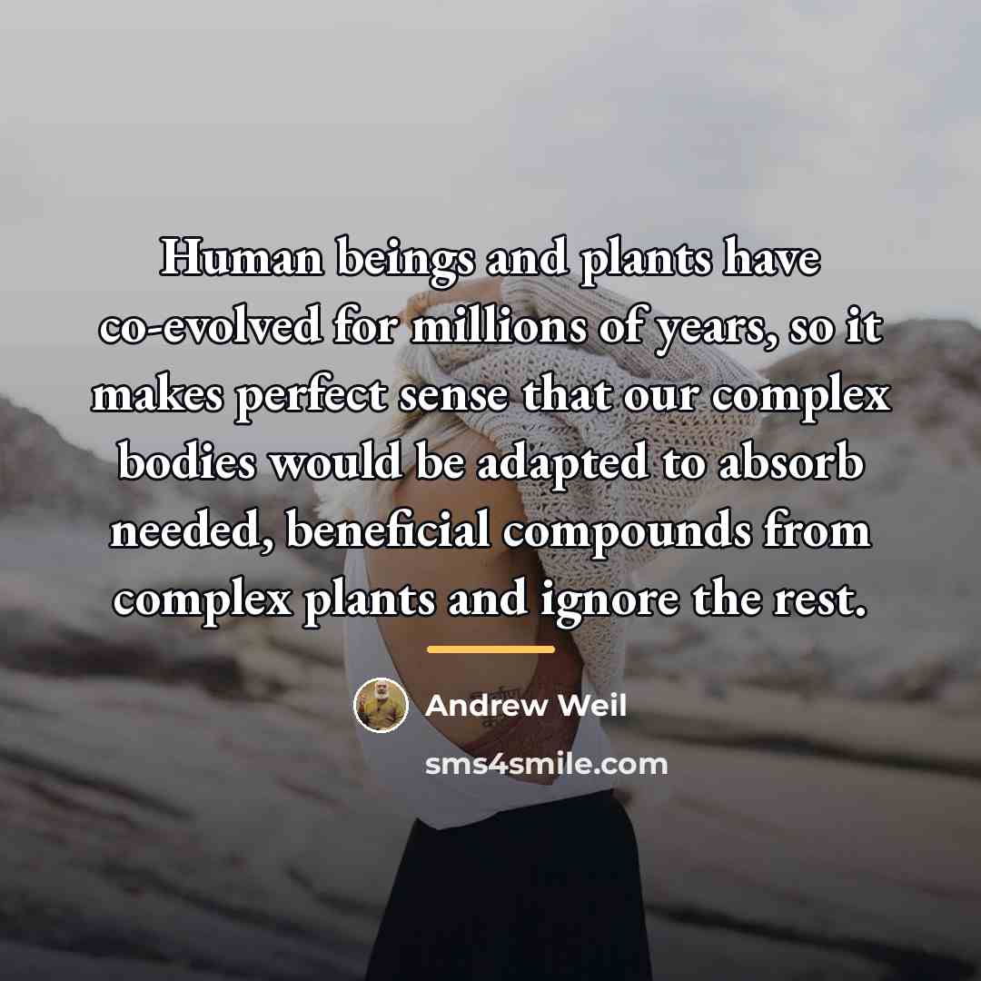 “Human beings and plants have co-evolved for millions of years,…” quote by Andrew Weil
