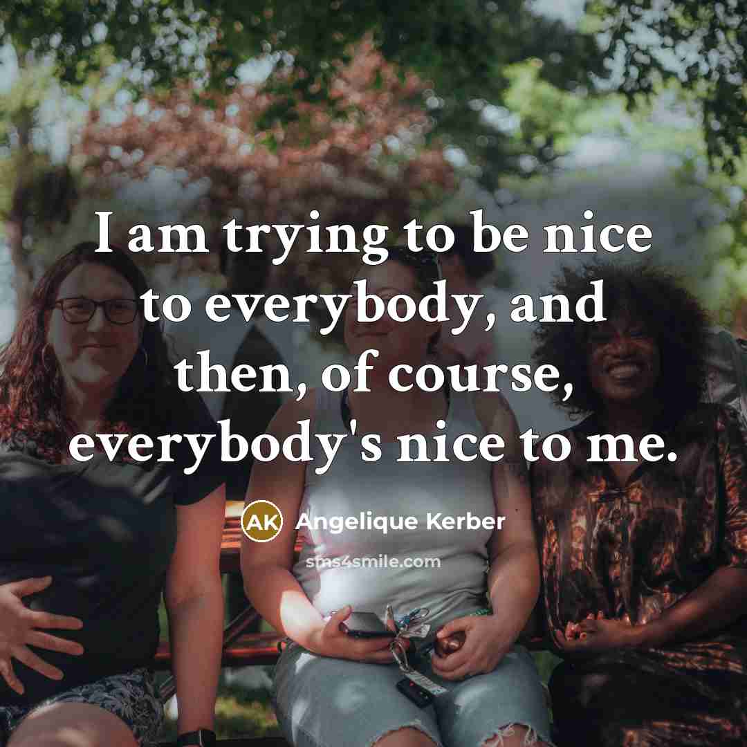 “I am trying to be nice to everybody, and then,…” quote by Angelique Kerber