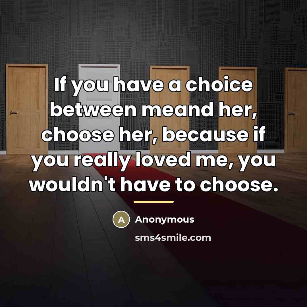 “If you have a choice between meand her, choose her,…” quote by Anonymous