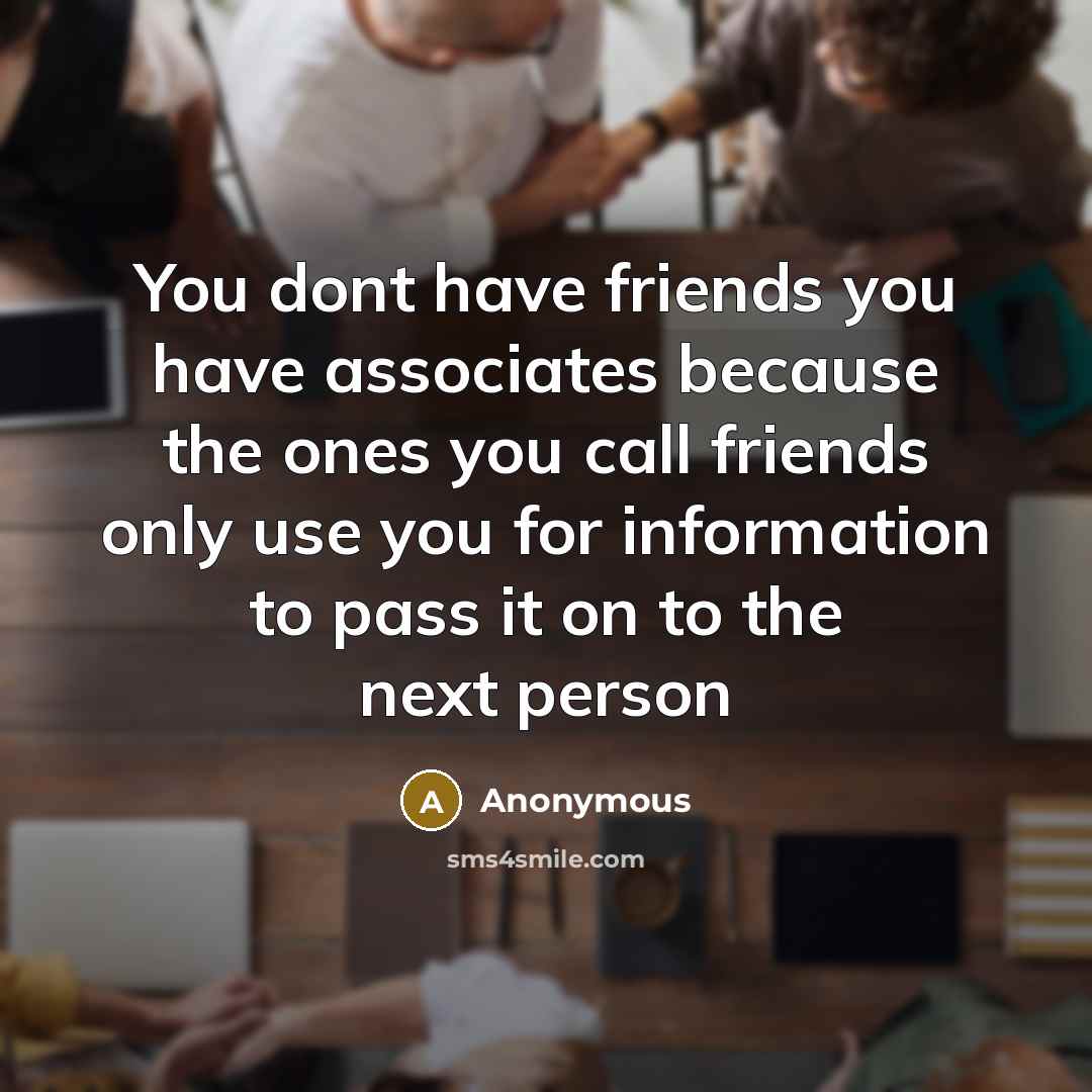 “You dont have friends you have associates because the ones…” quote by Anonymous