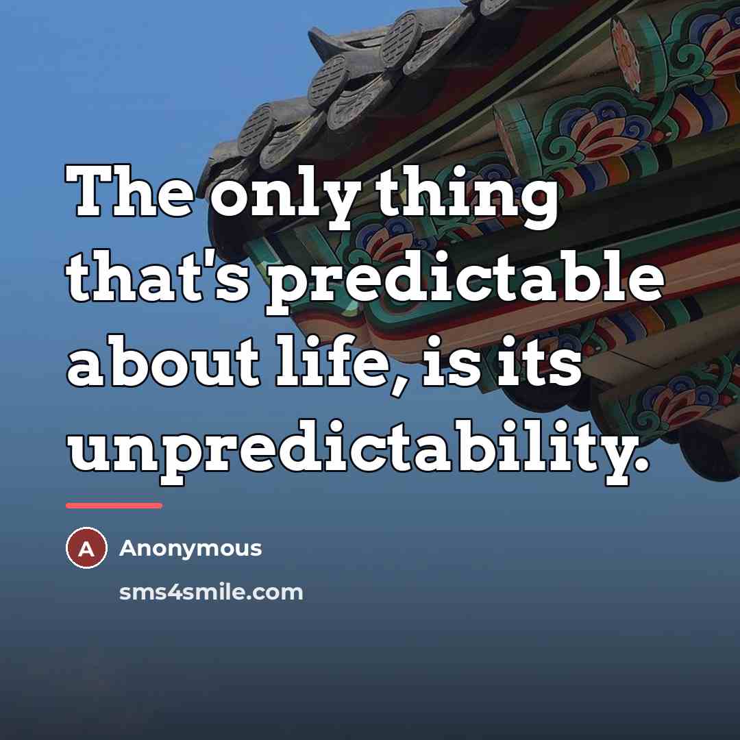 “The only thing that's predictable about life, is its unpredictability.…” quote by Anonymous