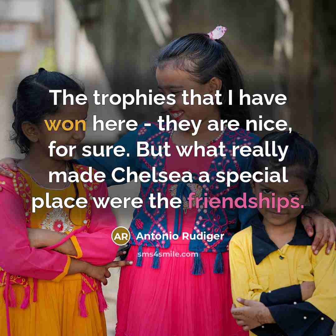 “The trophies that I have won here - they are nice, for sure. But what really made Chelsea a special place were the friendships.” quote by Antonio Rudiger
