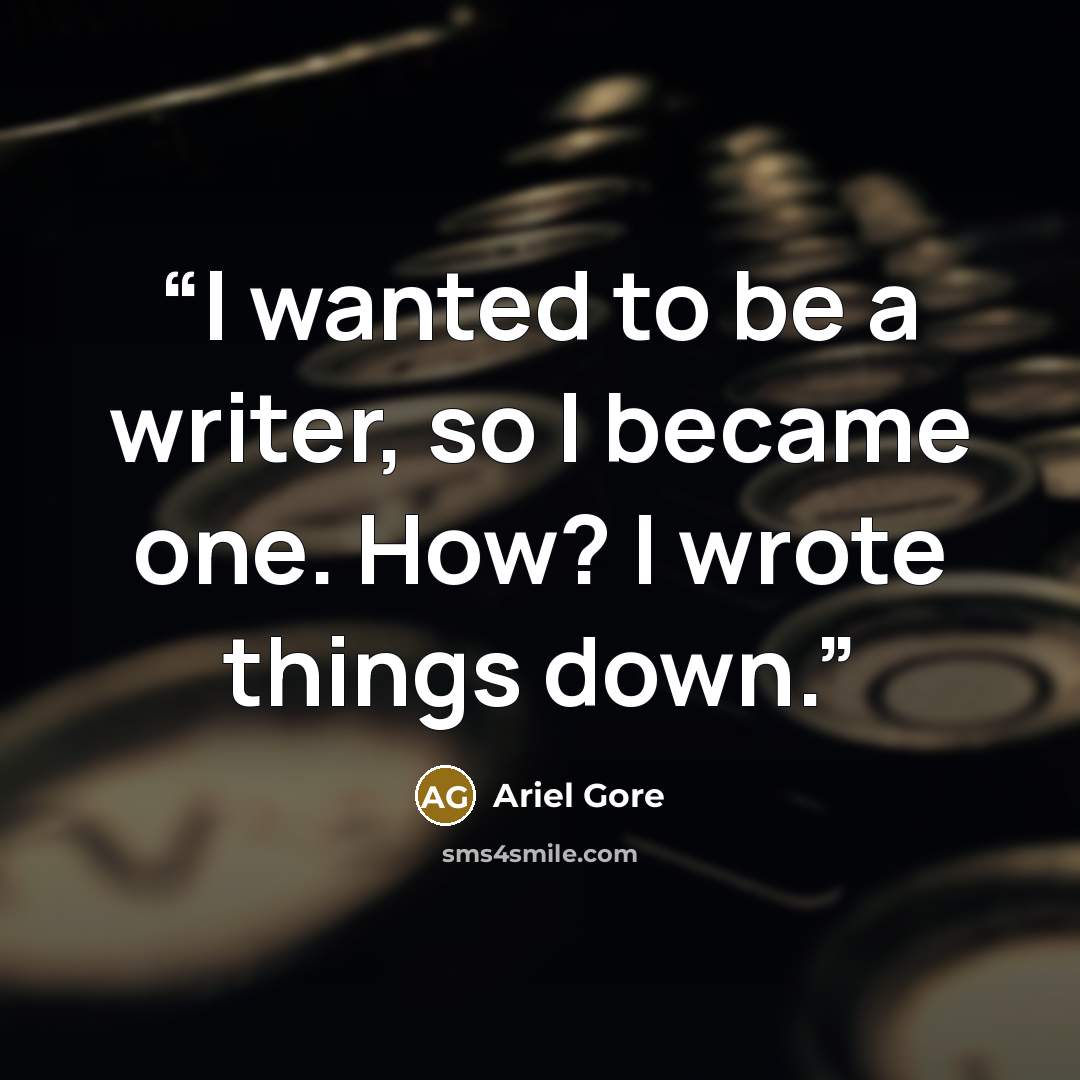 “I wanted to be a writer, so I became one. How? I wrote things down.” quote by Ariel Gore