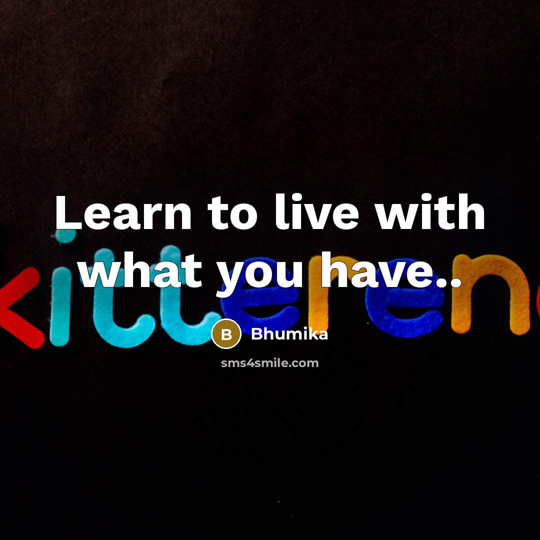 “Learn to live with what you have..…” quote by Bhumika