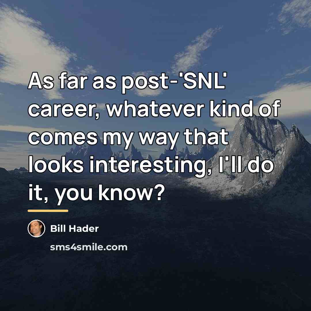“As far as post-'SNL' career, whatever kind of comes my…” quote by Bill Hader