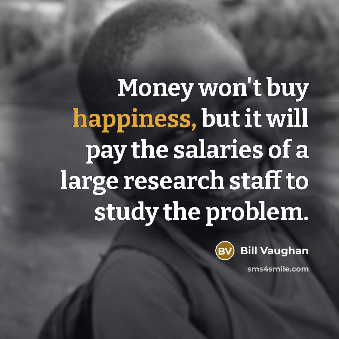 “Money won't buy happiness, but it will pay the salaries…” quote by Bill Vaughan