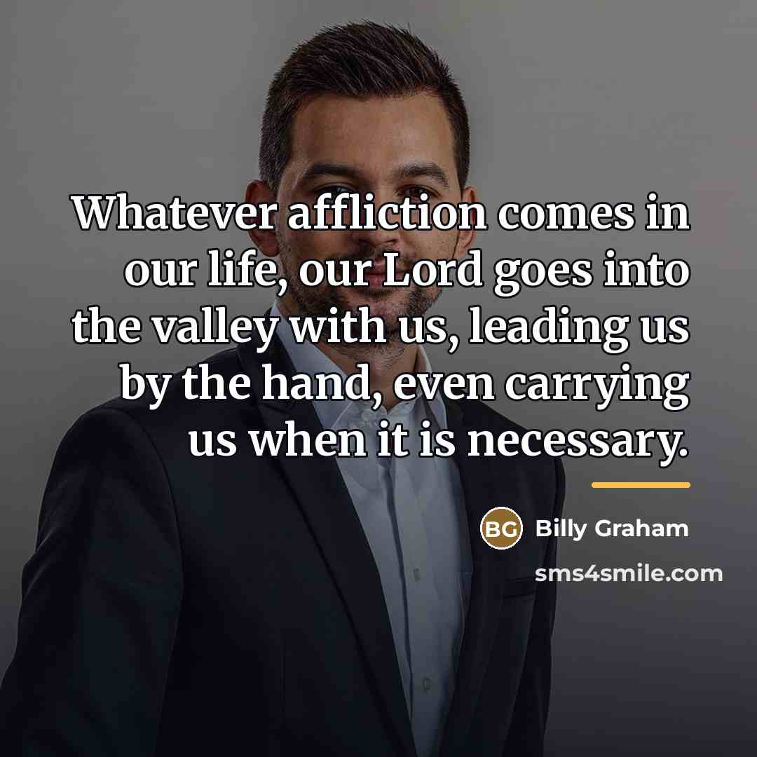 “Whatever affliction comes in our life, our Lord goes into…” quote by Billy Graham