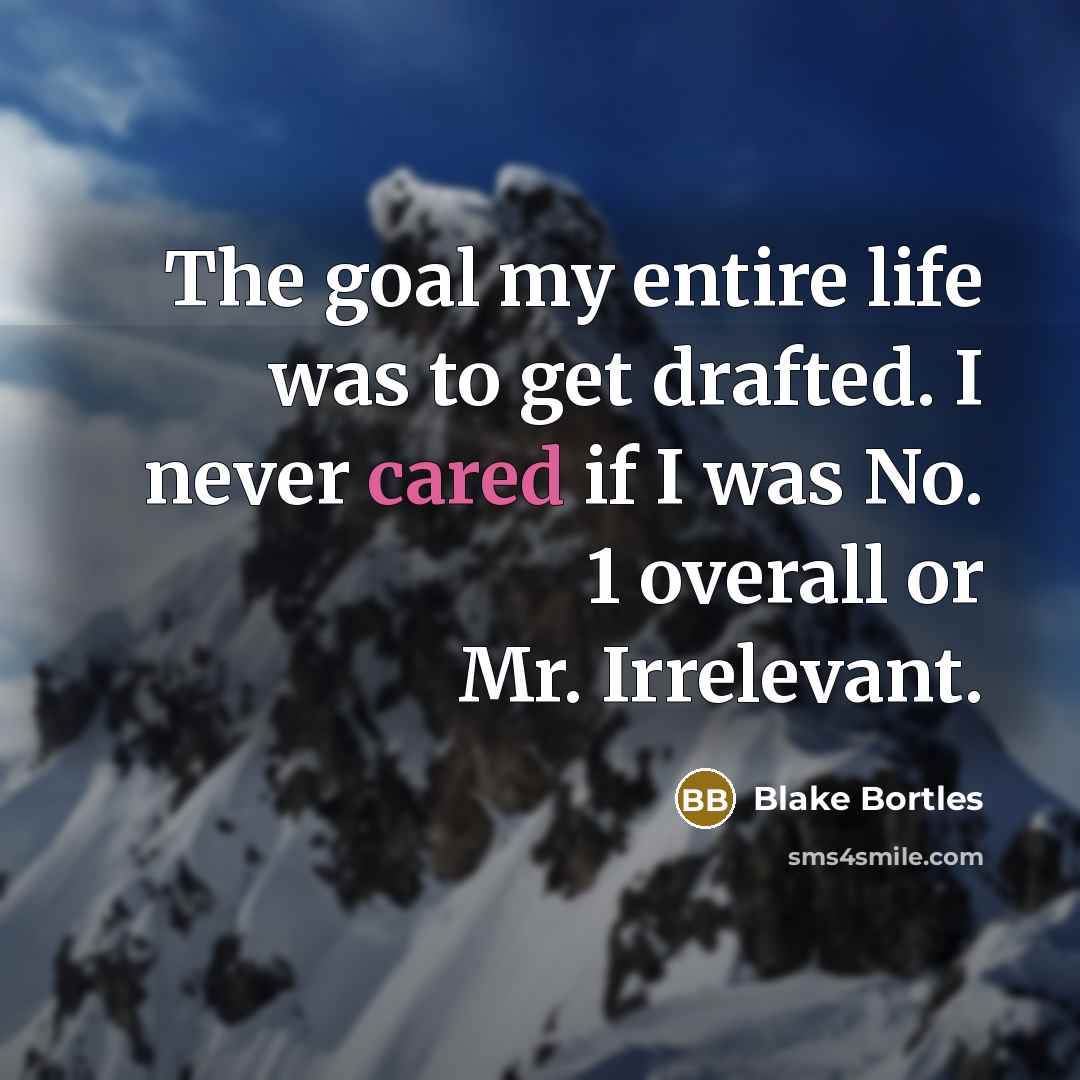 “The goal my entire life was to get drafted. I never cared if I was No. 1 overall or Mr. Irrelevant.” quote by Blake Bortles