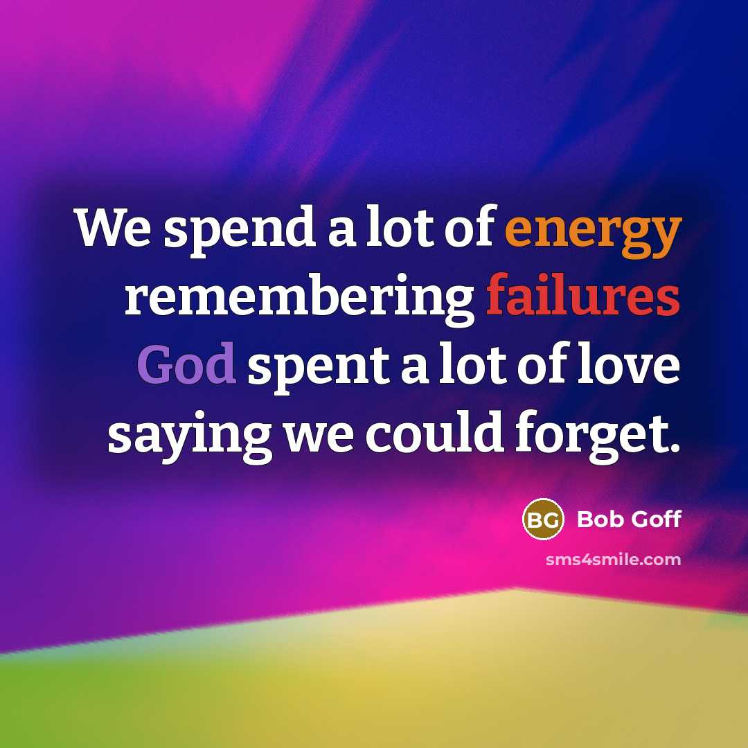 “We spend a lot of energy remembering failures God spent…” quote by Bob Goff