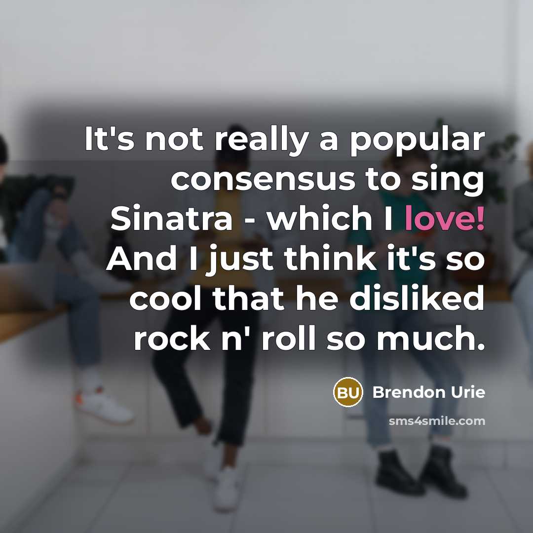 “It's not really a popular consensus to sing Sinatra -…” quote by Brendon Urie
