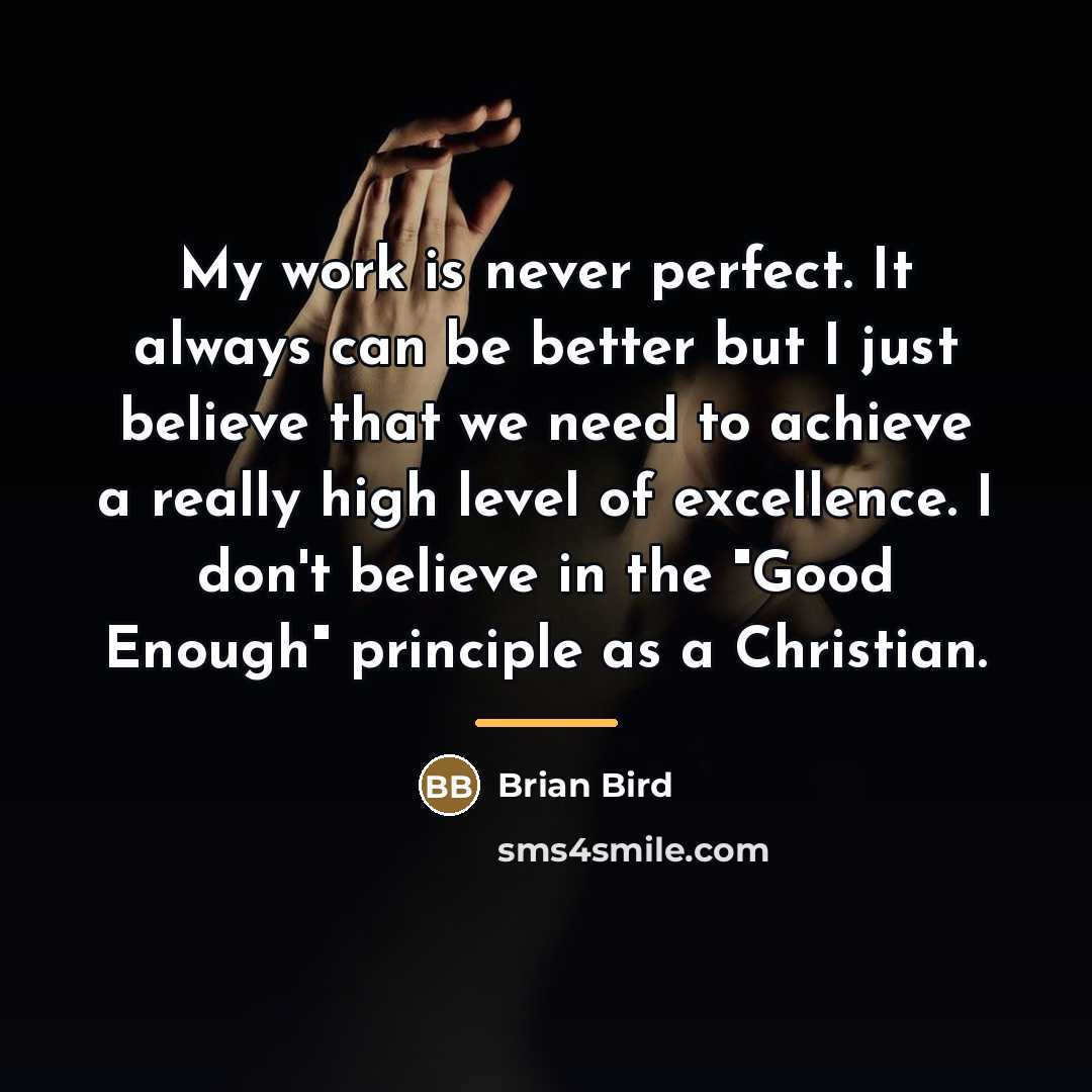 “My work is never perfect. It always can be better…” quote by Brian Bird