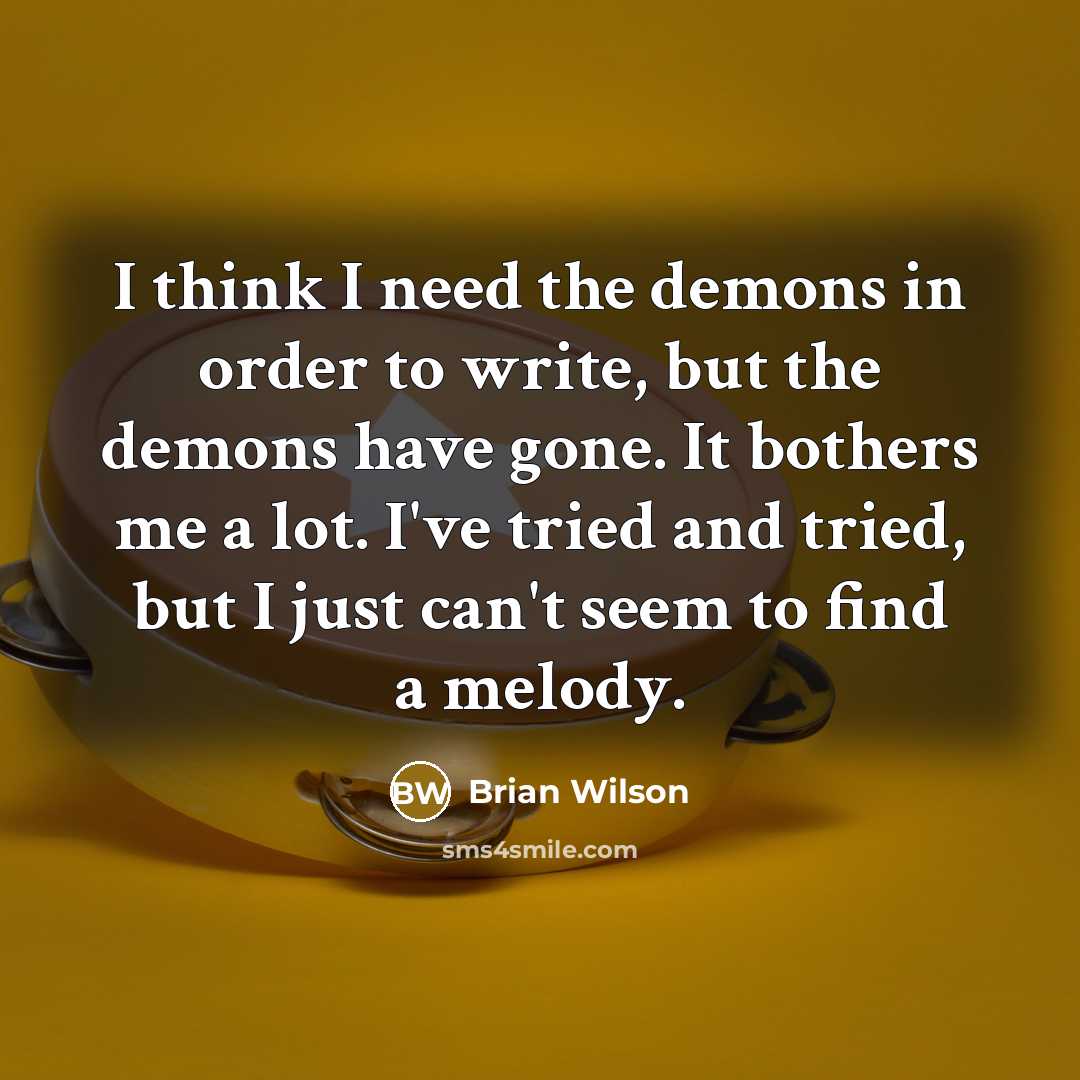 “I think I need the demons in order to write,…” quote by Brian Wilson
