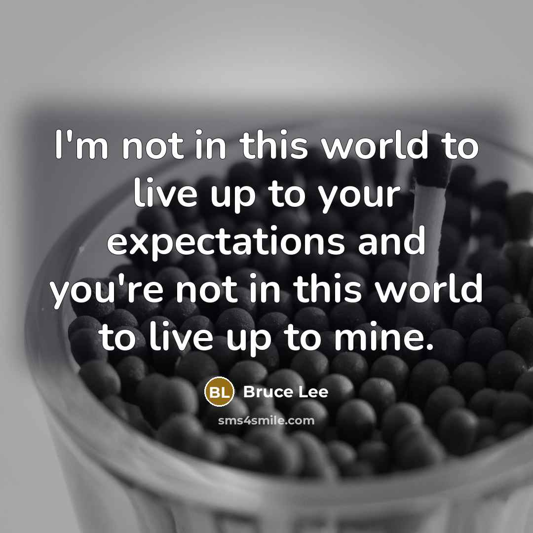 “I'm not in this world to live up to your…” quote by Bruce Lee