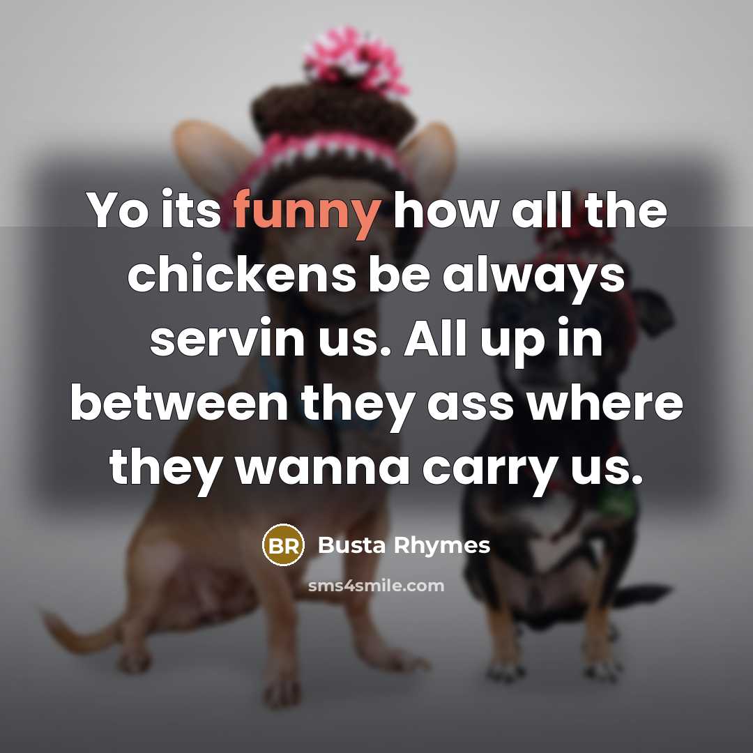 “Yo its funny how all the chickens be always servin us. All up in between they ass where they wanna carry us.” quote by Busta Rhymes