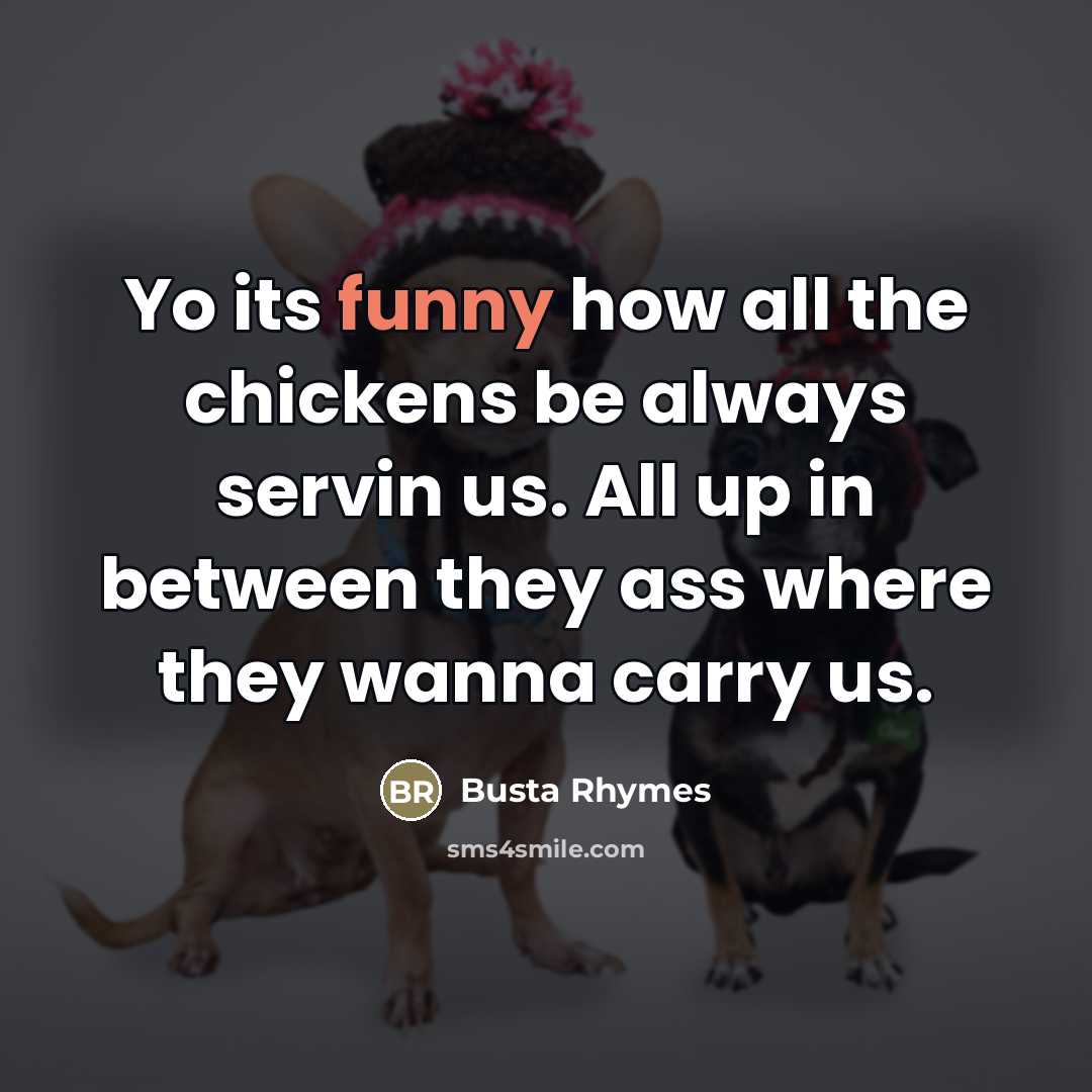 “Yo its funny how all the chickens be always servin…” quote by Busta Rhymes