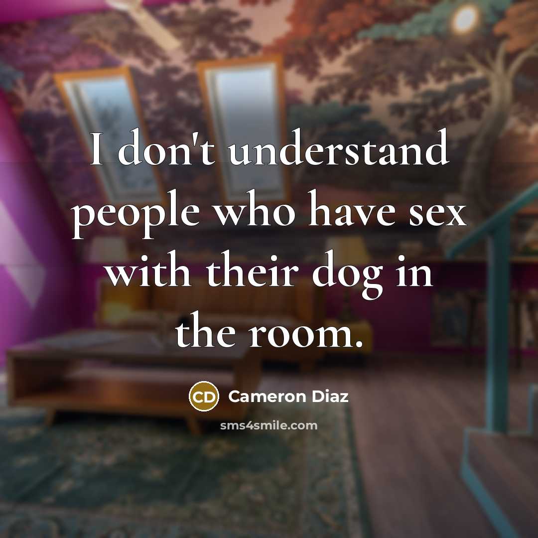 “I don't understand people who have sex with their dog…” quote by Cameron Diaz