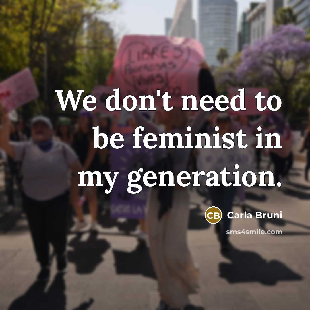 “We don't need to be feminist in my generation.…” quote by Carla Bruni