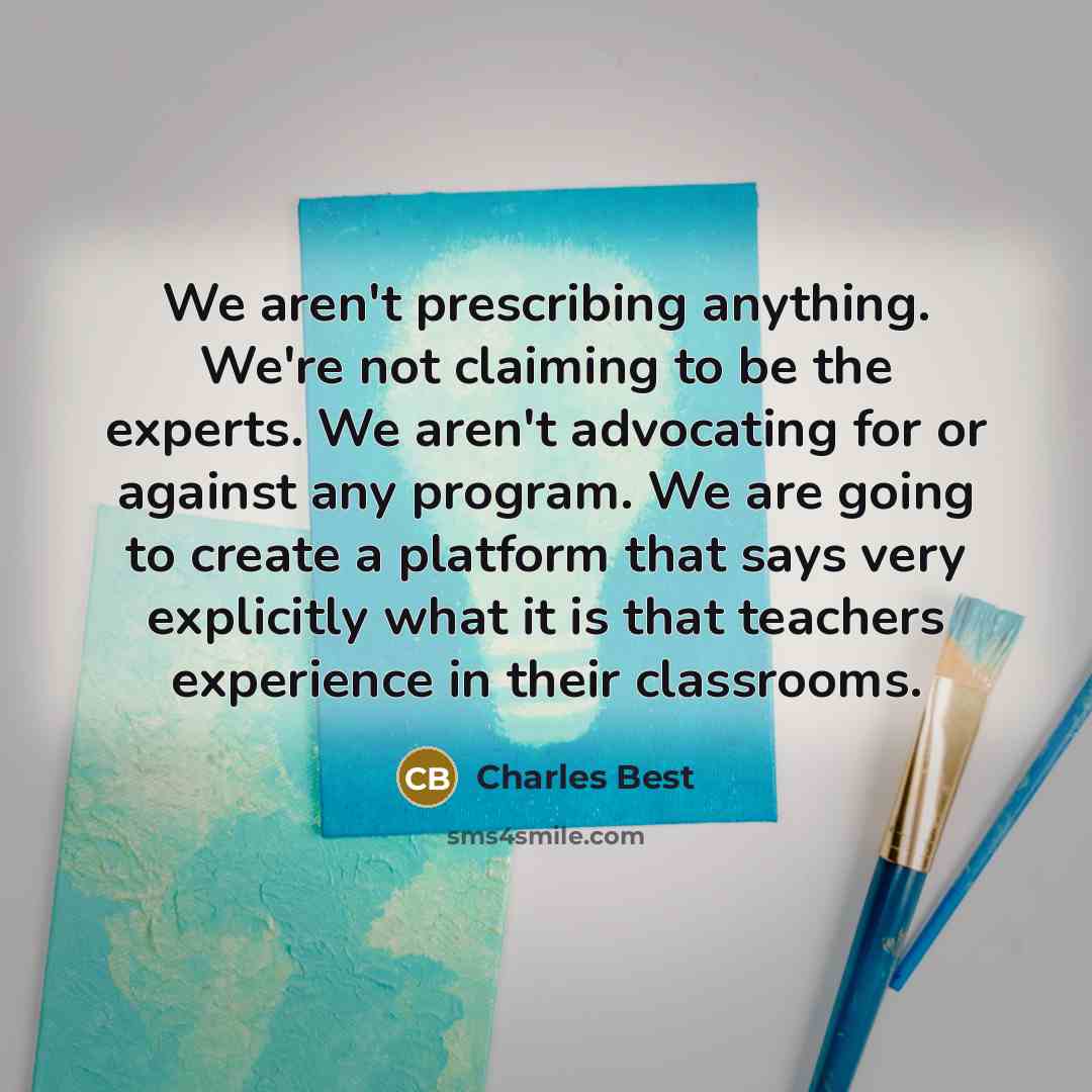 “We aren't prescribing anything. We're not claiming to be the…” quote by Charles Best