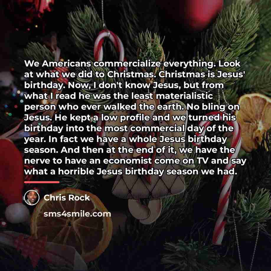 “We Americans commercialize everything. Look at what we did to…” quote by Chris Rock
