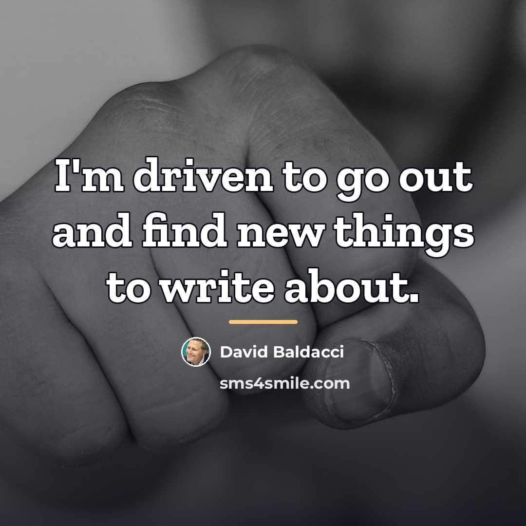 “I'm driven to go out and find new things to…” quote by David Baldacci