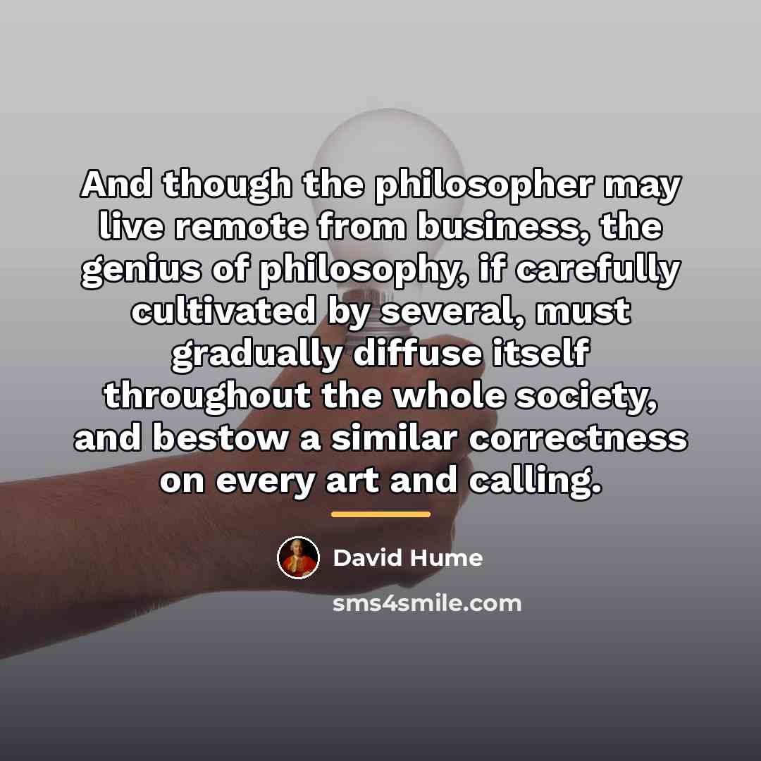 “And though the philosopher may live remote from business, the…” quote by David Hume