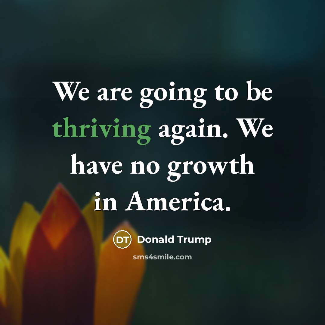 “We are going to be thriving again. We have no…” quote by Donald Trump