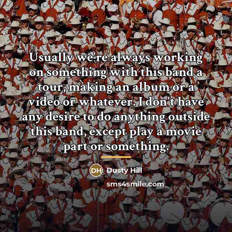 “Usually we're always working on something with this band a…” quote by Dusty Hill