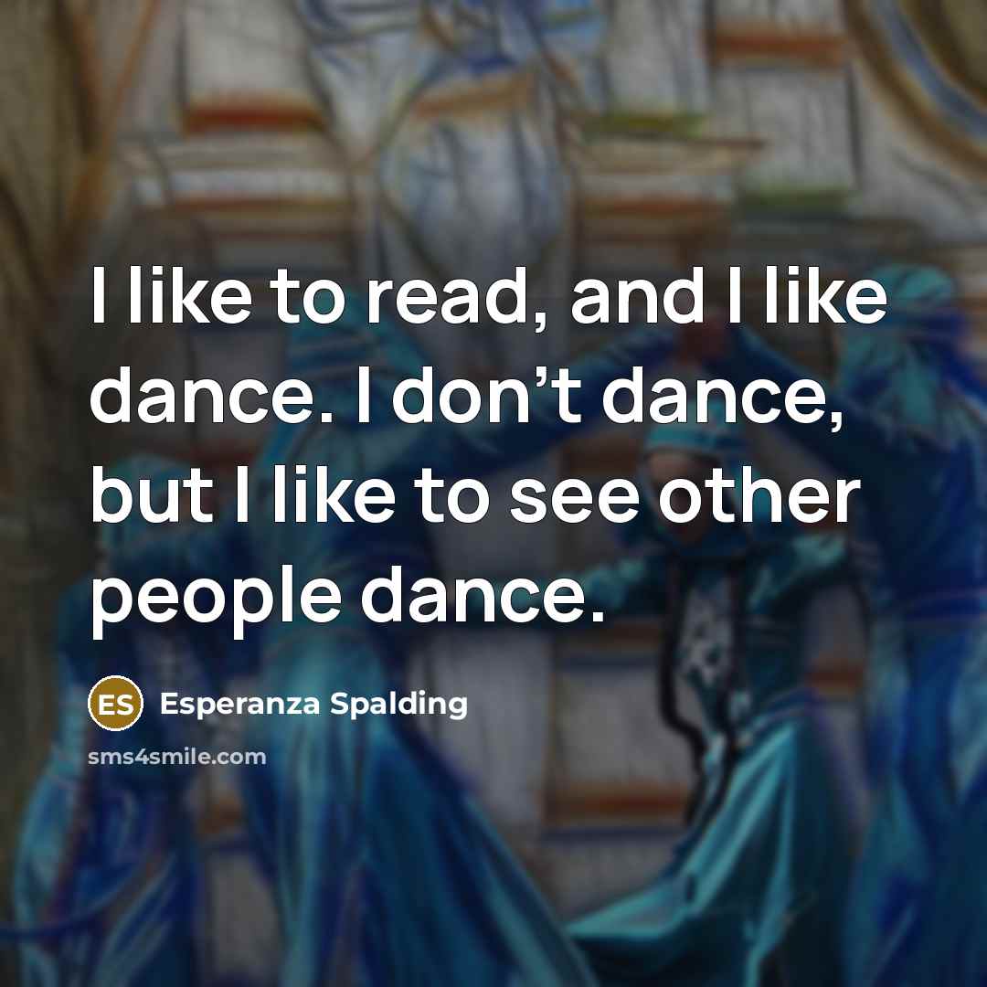 “I like to read, and I like dance. I don't…” quote by Esperanza Spalding