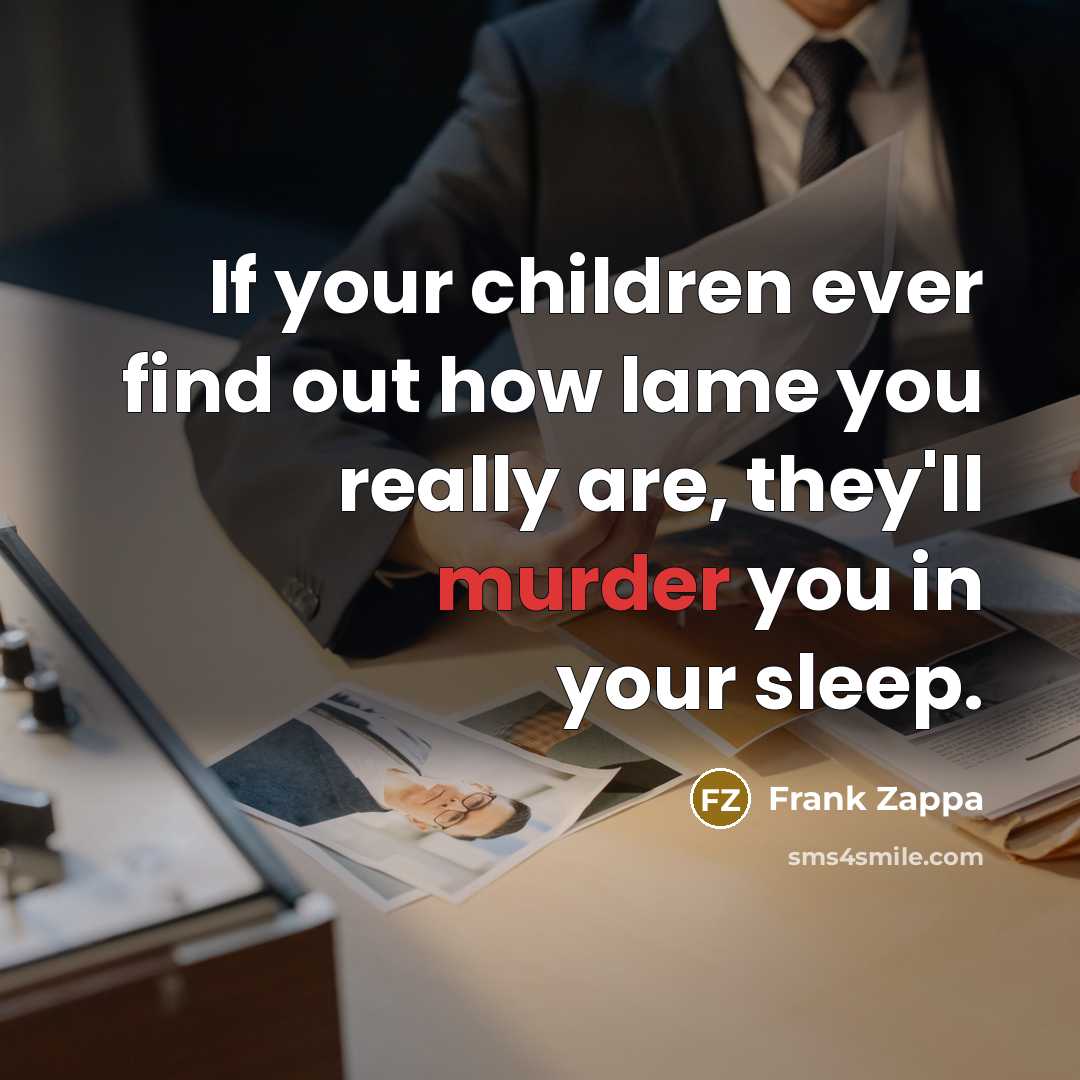 “If your children ever find out how lame you really…” quote by Frank Zappa