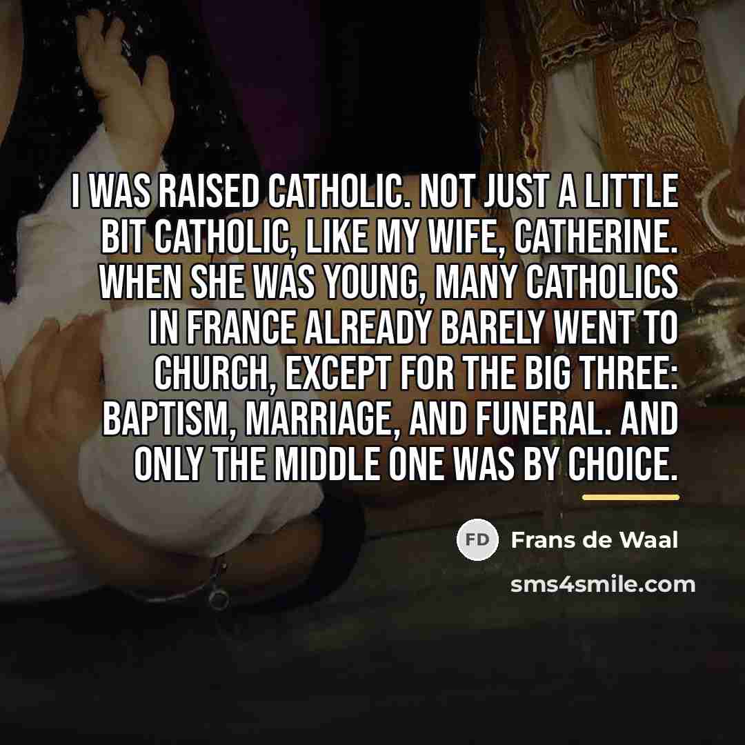 “I was raised Catholic. Not just a little bit Catholic,…” quote by Frans de Waal