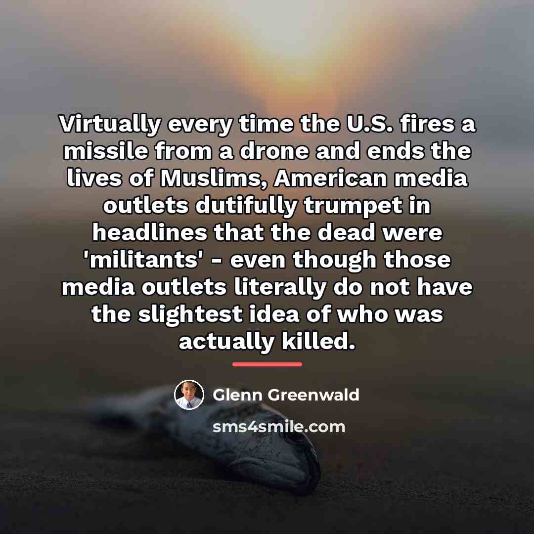 “Virtually every time the U.S. fires a missile from a…” quote by Glenn Greenwald